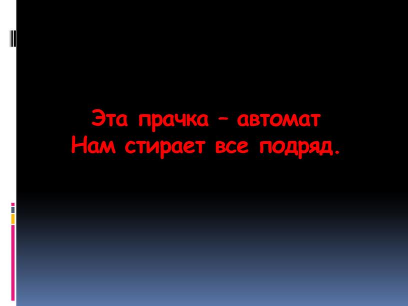 Эта прачка – автомат Нам стирает все подряд