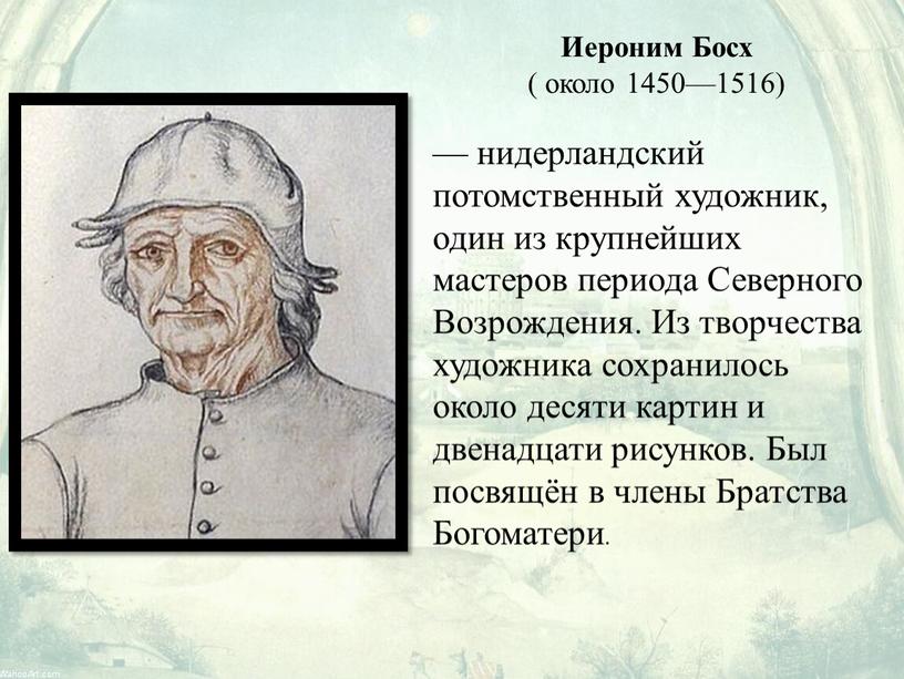 Иероним Босх ( около 1450—1516) — нидерландский потомственный художник, один из крупнейших мастеров периода