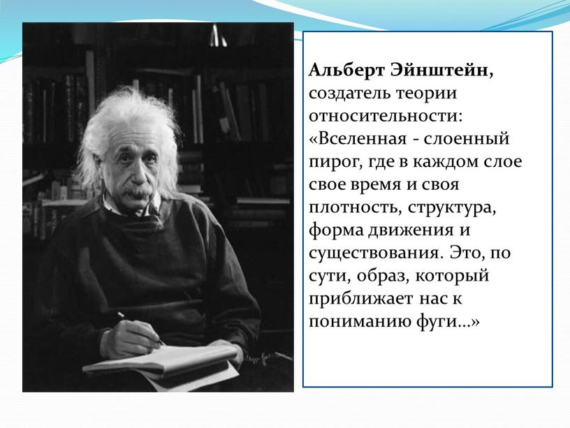 Альберт Эйнштейн, создатель теории относительности: «Вселенная - слоенный пирог, где в каждом слое свое время и своя плотность, структура, форма движения и существования