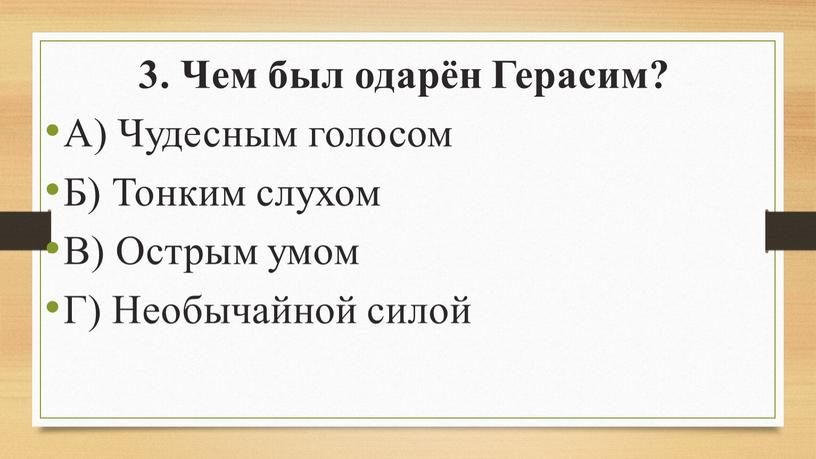 Чем был одарён Герасим? А) Чудесным голосом