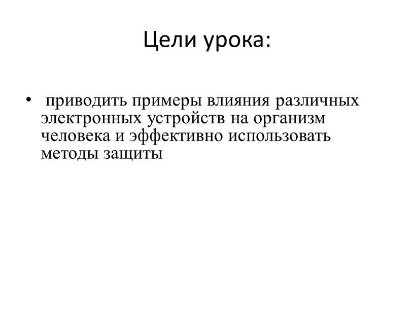 Цели урока: приводить примеры влияния различных электронных устройств на организм человека и эффективно использовать методы защиты