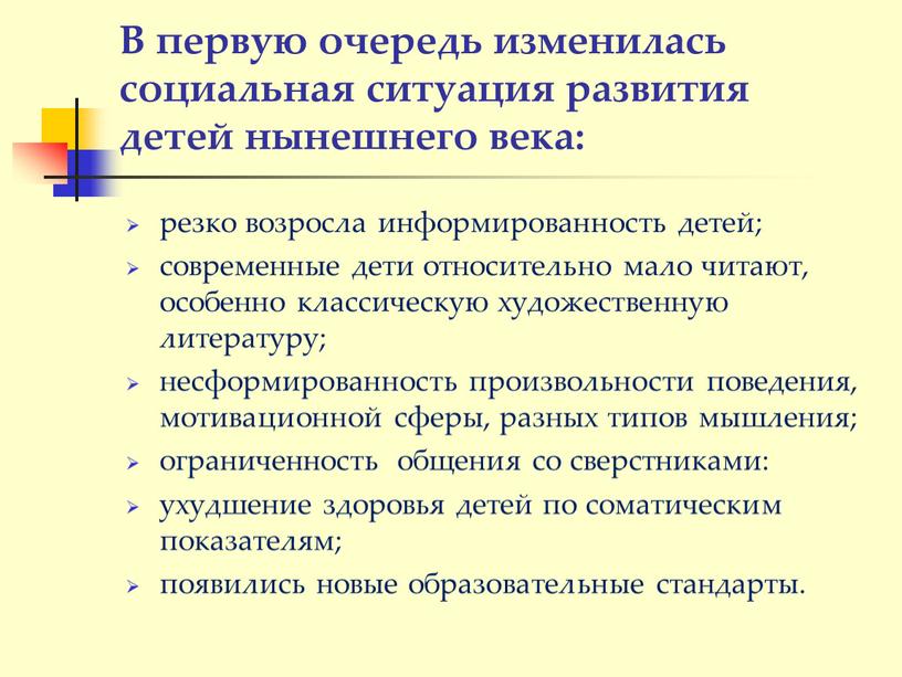 В первую очередь изменилась социальная ситуация развития детей нынешнего века: резко возросла информированность детей; современные дети относительно мало читают, особенно классическую художественную литературу; несформированность произвольности…