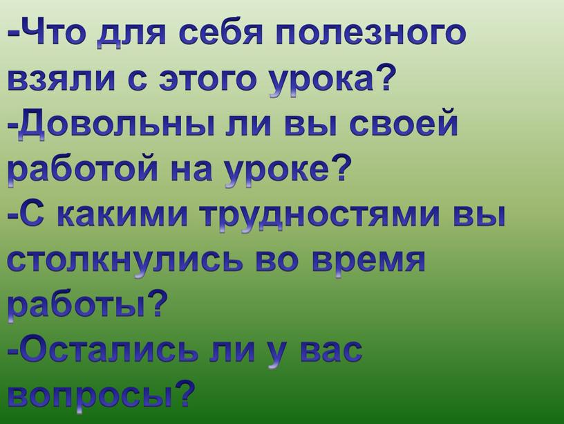 Что для себя полезного взяли с этого урока? -Довольны ли вы своей работой на уроке? -С какими трудностями вы столкнулись во время работы? -Остались ли…