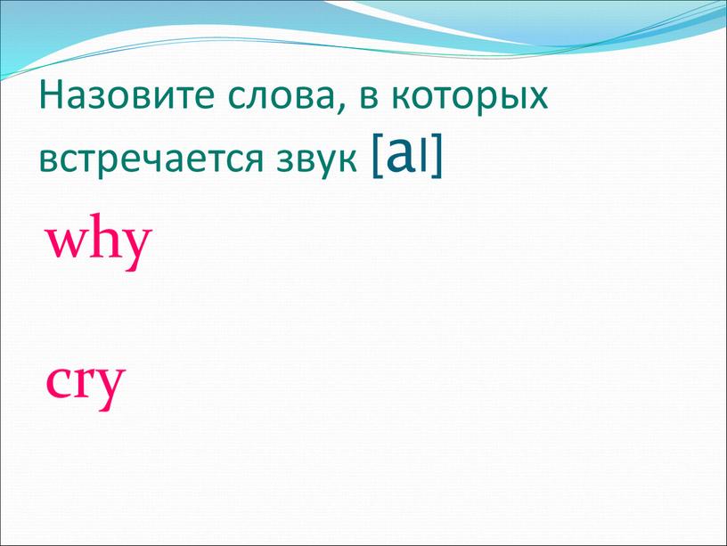 Назовите слова, в которых встречается звук [al] why cry