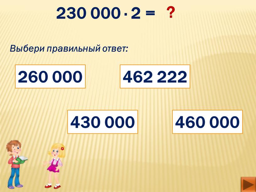 Выбери правильный ответ: 260 000 430 000 460 000 462 222