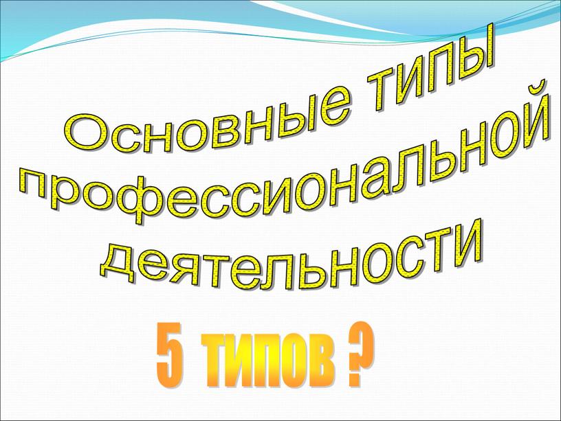 Основные типы профессиональной деятельности 5 типов ?