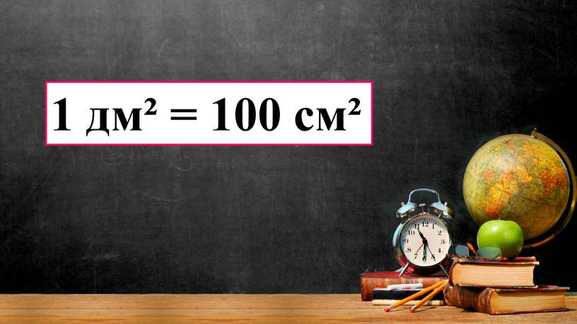 1 дм² = 100 см²