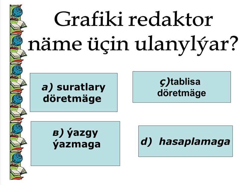 Grafiki redaktor näme üçin ulanylýar? а) suratlary döretmäge в) ýazgy ýazmaga ç) tablisa döretmäge d) hasaplamaga