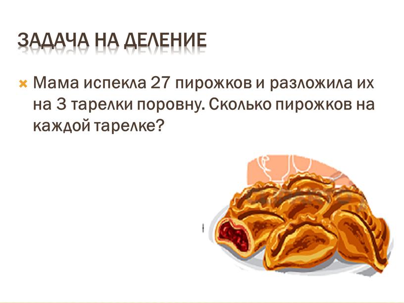 Задача на деление Мама испекла 27 пирожков и разложила их на 3 тарелки поровну