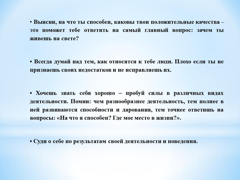 Выясни, на что ты способен, каковы твои положительные качества - это поможет тебе ответить на самый главный вопрос: зачем ты живешь на свете? •