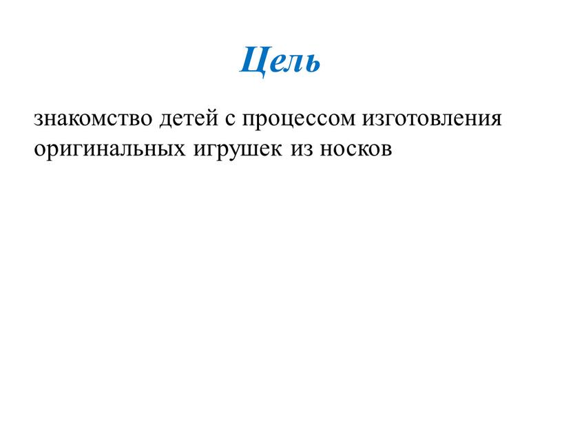 Цель знакомство детей с процессом изготовления оригинальных игрушек из носков