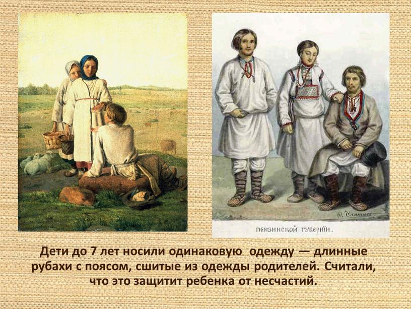 Дети до 7 лет носили одинаковую одежду — длинные рубахи с поясом, сшитые из одежды родителей