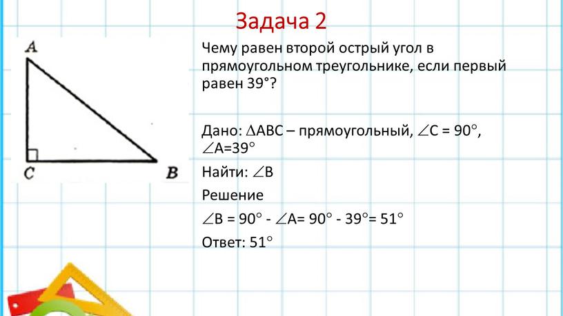 Задача 2 Чему равен второй острый угол в прямоугольном треугольнике, если первый равен 39°?