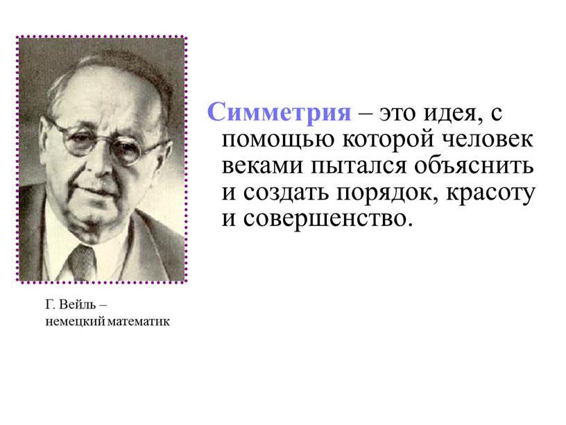 Симметрия – это идея, с помощью которой человек веками пытался объяснить и создать порядок, красоту и совершенство