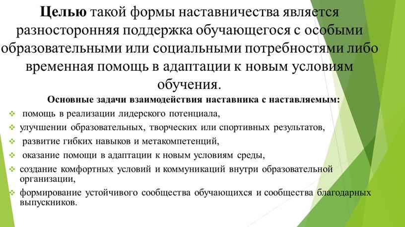 Целью такой формы наставничества является разносторонняя поддержка обучающегося с особыми образовательными или социальными потребностями либо временная помощь в адаптации к новым условиям обучения