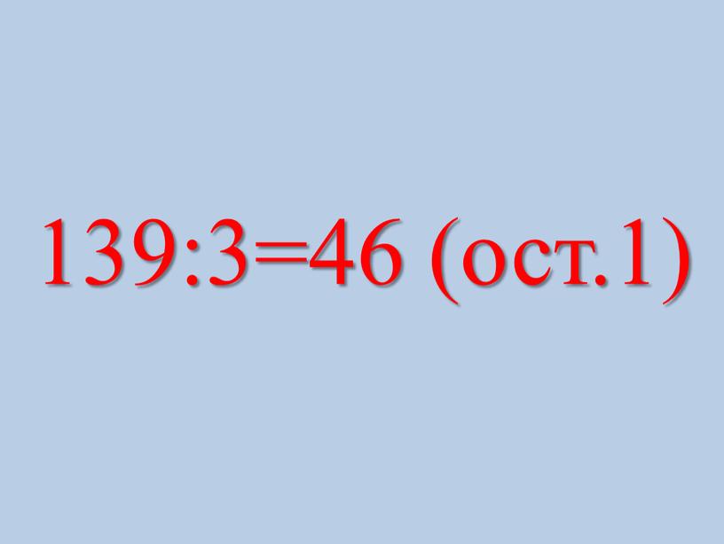 139:3=46 (ост.1)