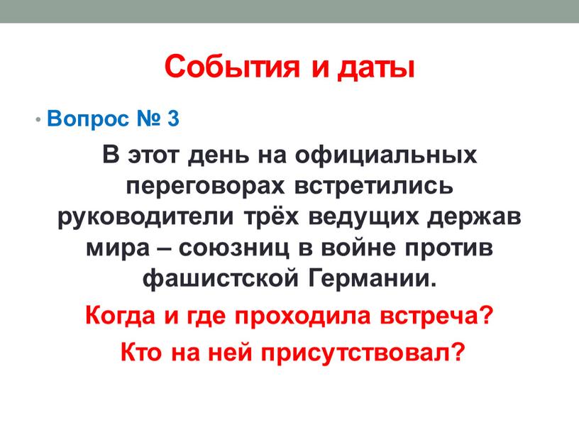 События и даты Вопрос № 3 В этот день на официальных переговорах встретились руководители трёх ведущих держав мира – союзниц в войне против фашистской