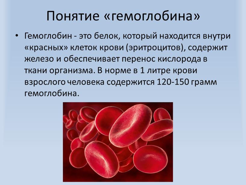 Понятие «гемоглобина» Гемоглобин - это белок, который находится внутри «красных» клеток крови (эритроцитов), содержит железо и обеспечивает перенос кислорода в ткани организма