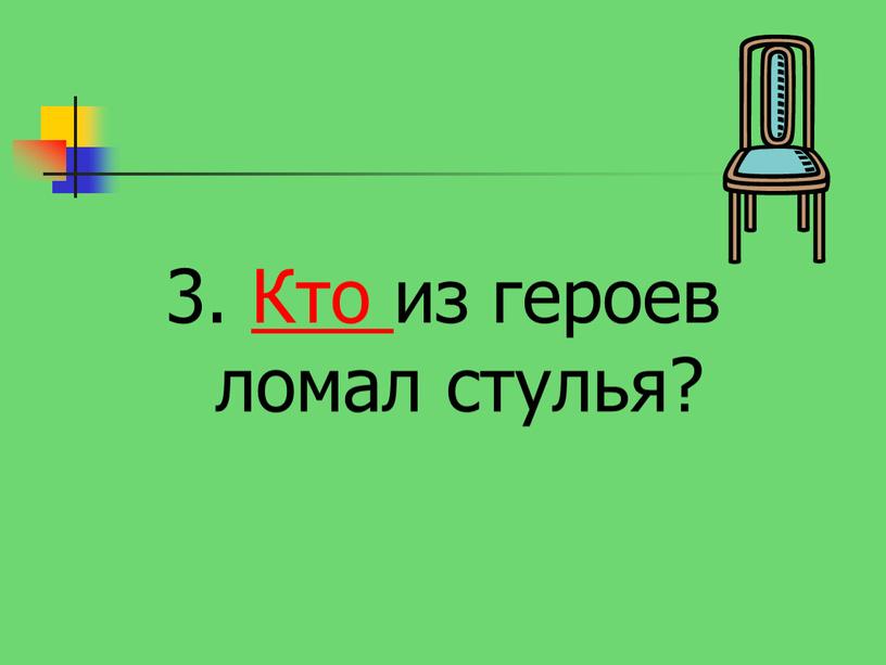 3. Кто из героев ломал стулья?