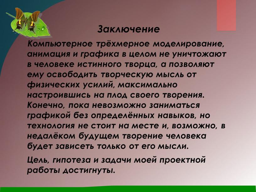 Заключение Компьютерное трёхмерное моделирование, анимация и графика в целом не уничтожают в человеке истинного творца, а позволяют ему освободить творческую мысль от физических усилий, максимально…