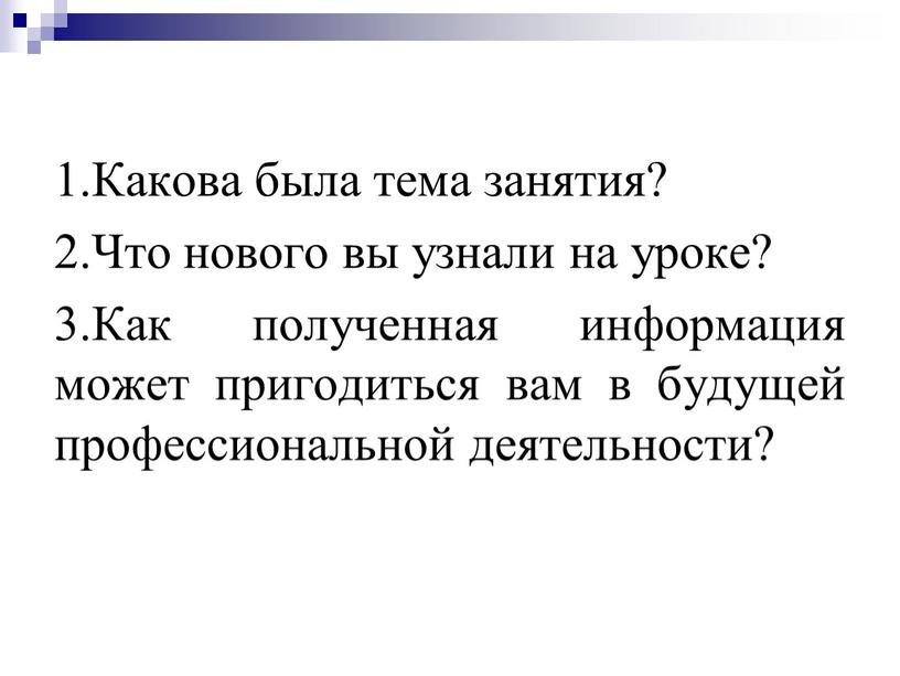 Какова была тема занятия? 2.Что нового вы узнали на уроке? 3