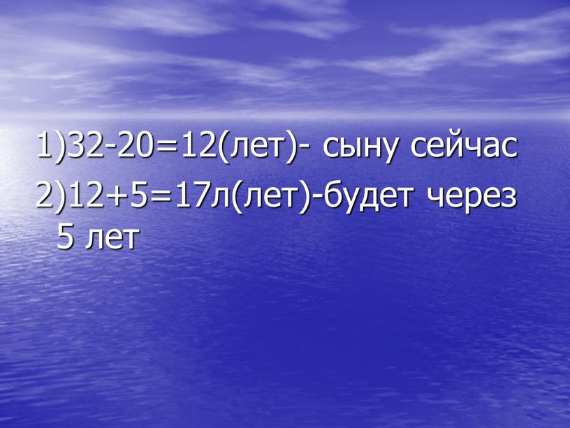 1)32-20=12(лет)- сыну сейчас 2)12+5=17л(лет)-будет через 5 лет