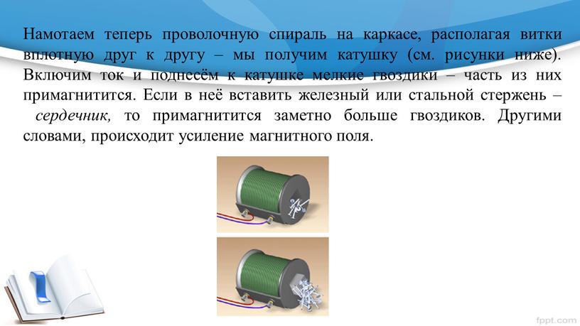 Намотаем теперь проволочную спираль на каркасе, располагая витки вплотную друг к другу – мы получим катушку (см