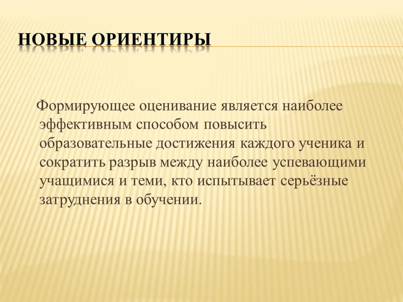 Новые ориентиры Формирующее оценивание является наиболее эффективным способом повысить образовательные достижения каждого ученика и сократить разрыв между наиболее успевающими учащимися и теми, кто испытывает серьёзные…