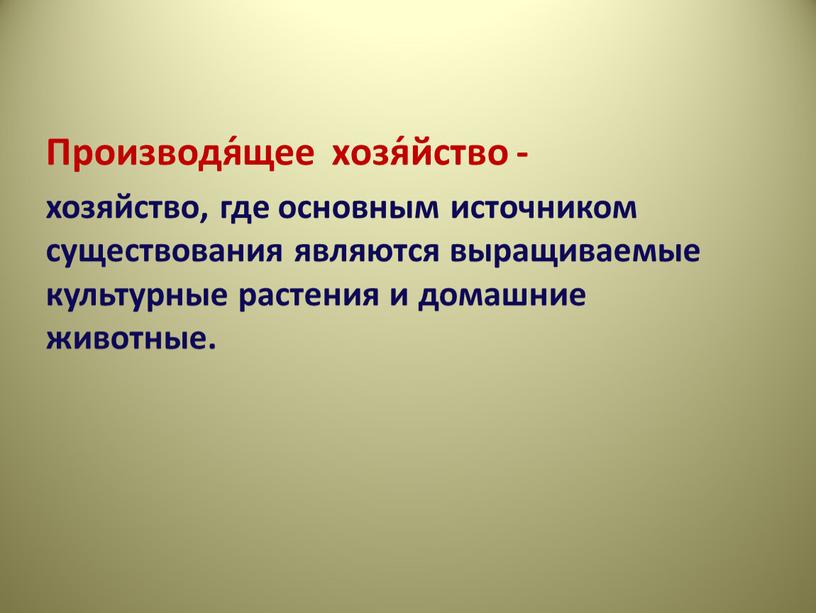 Производя́щее хозя́йство - хозяйство, где основным источником существования являются выращиваемые культурные растения и домашние животные