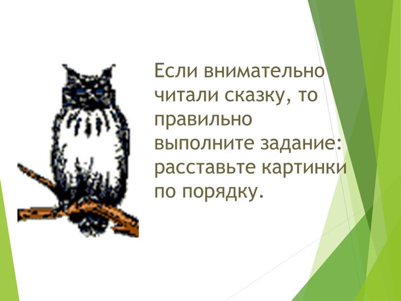 Если внимательно читали сказку, то правильно выполните задание: расставьте картинки по порядку