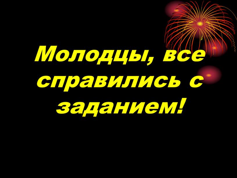 Молодцы, все справились с заданием!