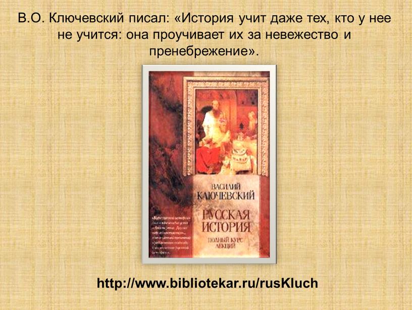 В.О. Ключевский писал: «История учит даже тех, кто у нее не учится: она проучивает их за невежество и пренебрежение»