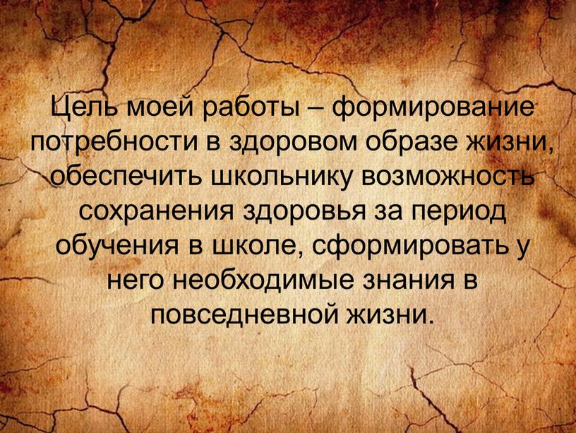 Цель моей работы – формирование потребности в здоровом образе жизни, обеспечить школьнику возможность сохранения здоровья за период обучения в школе, сформировать у него необходимые знания…