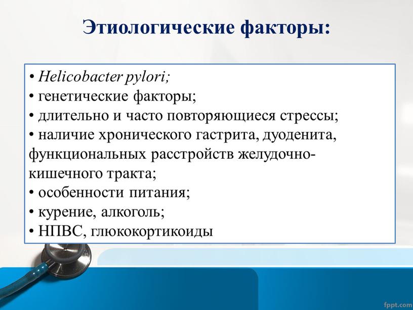 Этиологические факторы: • Helicobacter pуlоri; • генетические факторы; • длительно и часто повторяющиеся стрессы; • наличие хронического гастрита, дуоденита, функциональных расстройств желудочно-кишечного тракта; • особенности…