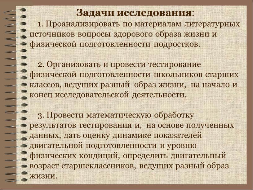 Задачи исследования : 1. Проанализировать по материалам литературных источников вопросы здорового образа жизни и физической подготовленности подростков