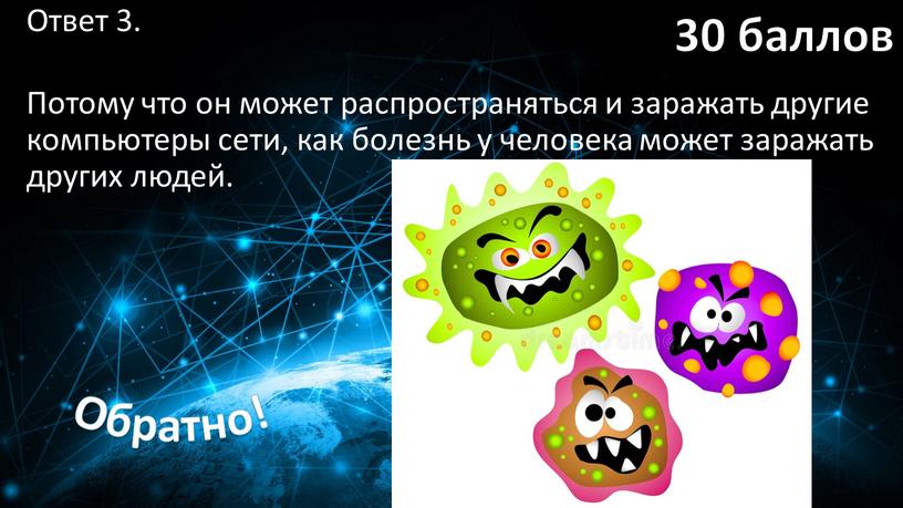 Ответ 3. Потому что он может распространяться и заражать другие компьютеры сети, как болезнь у человека может заражать других людей