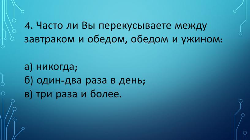 Часто ли Вы перекусываете между завтраком и обедом, обедом и ужином: а) никогда; б) один-два раза в день; в) три раза и более