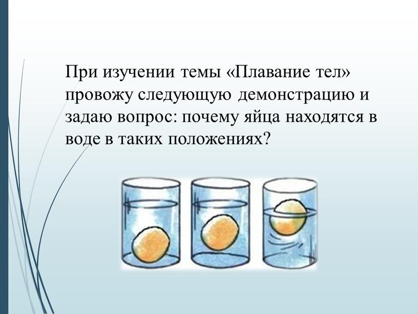 При изучении темы «Плавание тел» провожу следующую демонстрацию и задаю вопрос: почему яйца находятся в воде в таких положениях?