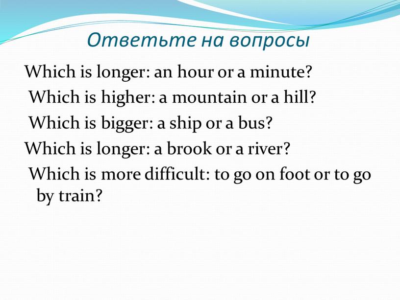 Ответьте на вопросы Which is longer: an hour or a minute?