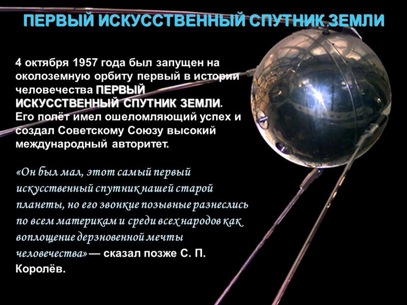 ПЕРВЫЙ ИСКУССТВЕННЫЙ СПУТНИК ЗЕМЛИ 4 октября 1957 года был запущен на околоземную орбиту первый в истории человечества