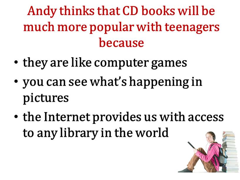 Andy thinks that CD books will be much more popular with teenagers because they are like computer games you can see what’s happening in pictures…