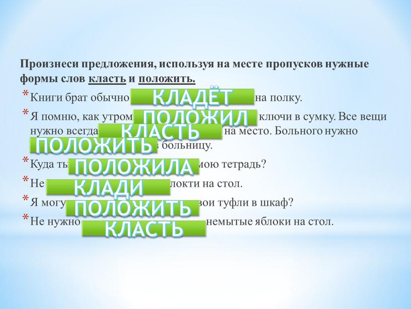 Произнеси предложения, используя на месте про­пусков нужные формы слов класть и положить