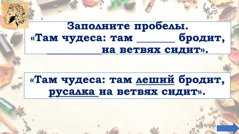 Заполните пробелы. «Там чудеса: там _______ бродит, __________на ветвях сидит»