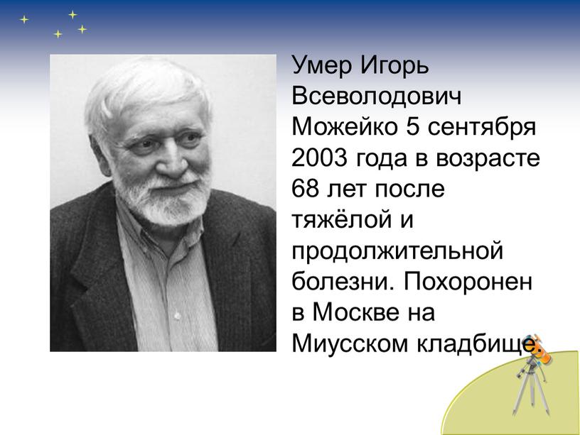 Умер Игорь Всеволодович Можейко 5 сентября 2003 года в возрасте 68 лет после тяжёлой и продолжительной болезни