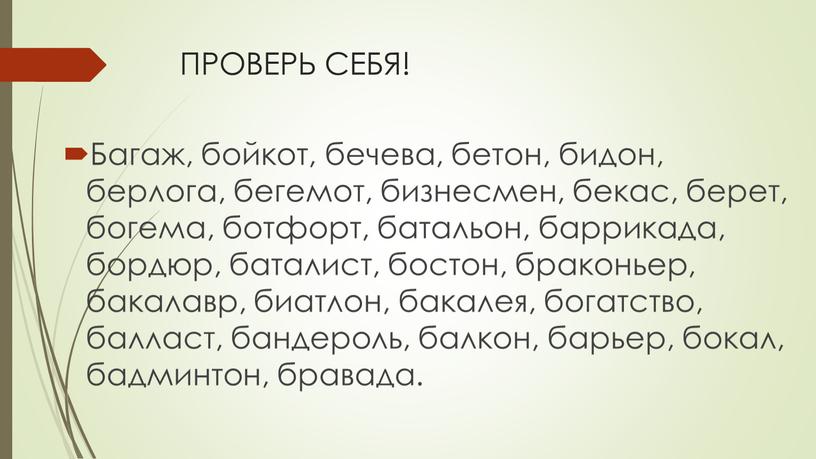 ПРОВЕРЬ СЕБЯ! Багаж, бойкот, бечева, бетон, бидон, берлога, бегемот, бизнесмен, бекас, берет, богема, ботфорт, батальон, баррикада, бордюр, баталист, бостон, браконьер, бакалавр, биатлон, бакалея, богатство, балласт,…