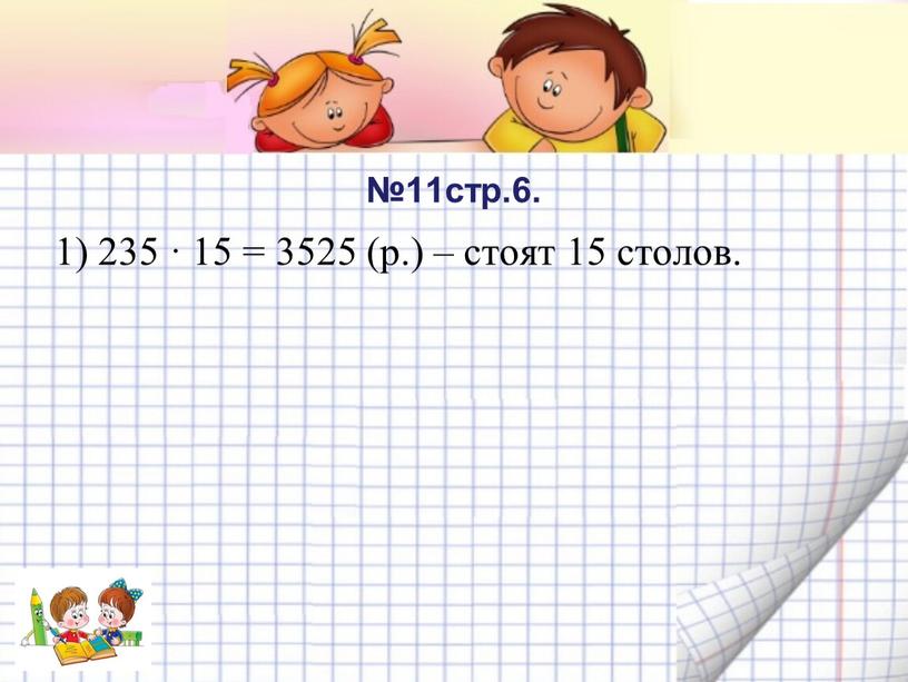 №11стр.6. 1) 235 · 15 = 3525 (р.) – стоят 15 столов.