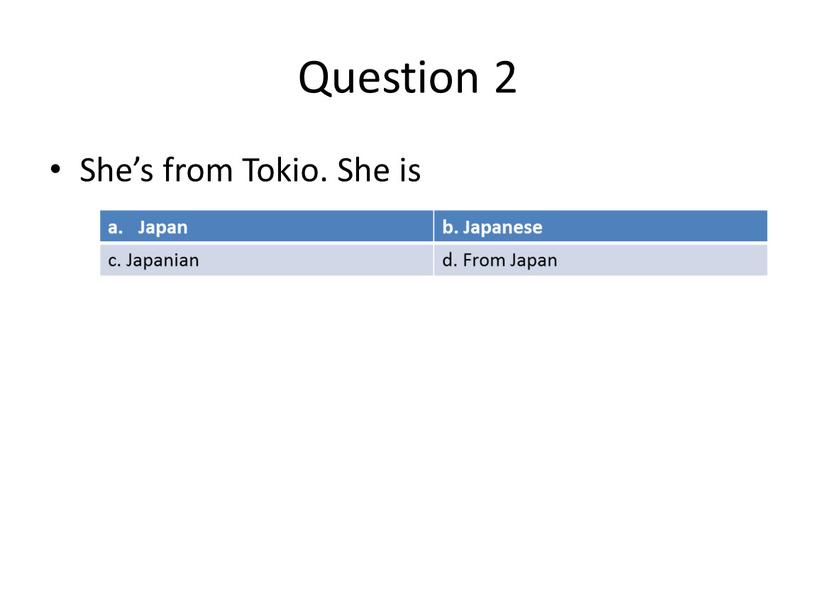 Question 2 She’s from Tokio. She is