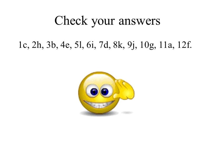 Check your answers 1c, 2h, 3b, 4e, 5l, 6i, 7d, 8k, 9j, 10g, 11a, 12f