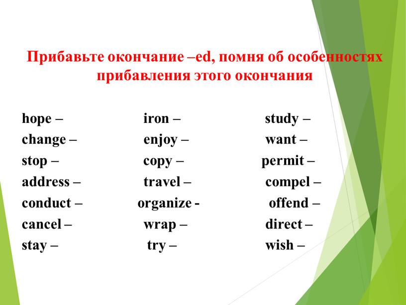 Прибавьте окончание –ed, помня об особенностях прибавления этого окончания hope – iron – study – change – enjoy – want – stop – copy –…