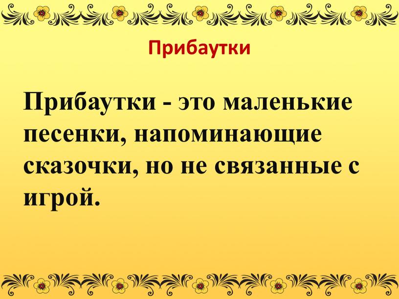 Прибаутки Прибаутки - это маленькие песенки, напоминающие сказочки, но не связанные с игрой